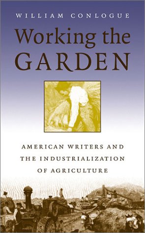 Working The Garden American Writers And The Industrialization Of Agriculture William Conlogue