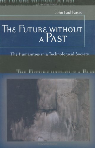 The Future Without A Past The Humanities In A Technological Society 1st Edition John Paul Russo