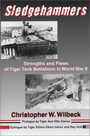 Sledgehammers Strengths And Flaws Of Tiger Tank Battalions In World War Ii Christopher W Wilbeck