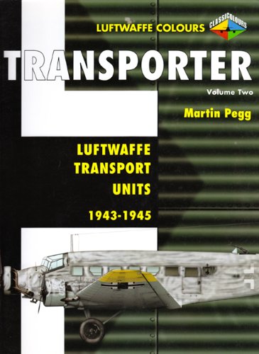Transporter Volume Two: Luftwaffe Transport Units 1943-1945 (Luftwaffe Colours) Martin Pegg