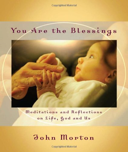 You Are The Blessings Meditations And Reflections On Life God And Us John Morton