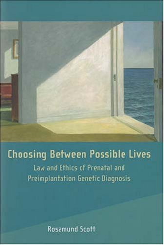 Choosing Between Possible Lives Law And Ethics Of Prenatal And Preimplantation Genetic Diagnosis 1st Edition Rosamund Scott