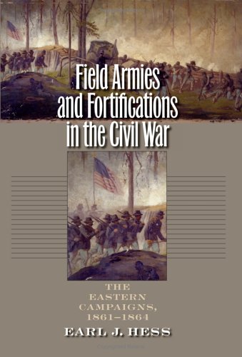 Field Armies And Fortifications In The Civil War The Eastern Campaigns 18611864 Earl J Hess