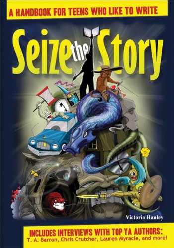 Seize The Story A Handbook For Teens Who Like To Write Victoria Hanley