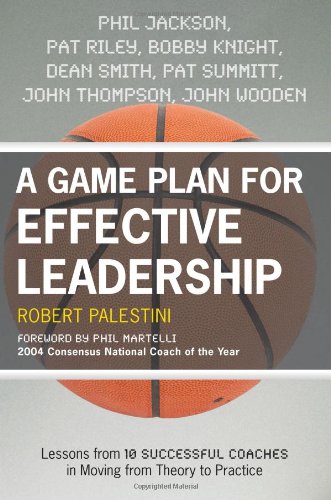 A Game Plan For Effective Leadership Lessons From 10 Successful Coaches In Moving Theory To Practice Robert Palestini