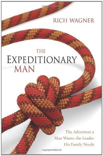 The Expeditionary Man The Adventure A Man Wants The Leader His Family Needs Rich Wagner