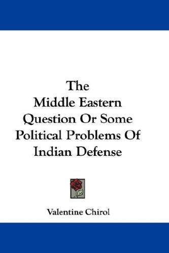 The Middle Eastern Question Or Some Political Problems Of Indian Defense Valentine Chirol