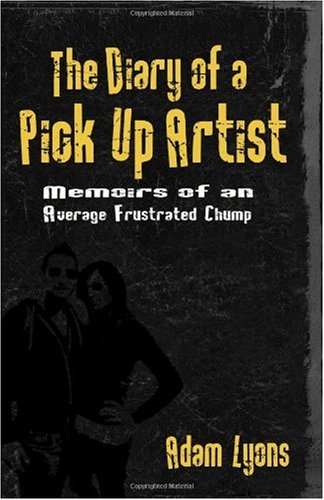 The Diary Of A Pick Up Artist Memoirs Of An Average Frustrated Chump Adam Lyons