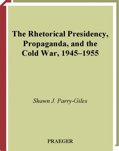 The Rhetorical Presidency Propaganda And The Cold War 19451955 Praeger Series In Presidential Studies Shawn J Parrygiles