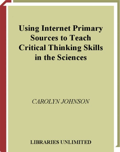 Using Internet Primary Sources To Teach Critical Thinking Skills In The Sciences Libraries Unlimited Professional Guides In School Librarianship Carolyn Johnson