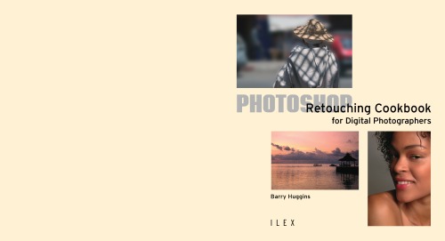 Photoshop Retouching Cookbook For Digital Photographers 113 Easytofollow Recipes To Adjust And Correct Your Photos Ilex Digital Studio Barry Huggins