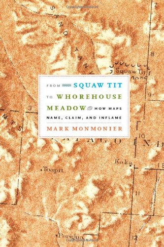 From Squaw Tit To Whorehouse Meadow How Maps Name Claim And Inflame Mark Monmonier