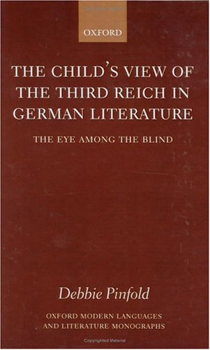 The Childs View Of The Third Reich In German Literature The Eye Among The Blind Oxford Modern Languages And Literature Monographs Debbie Pinfold