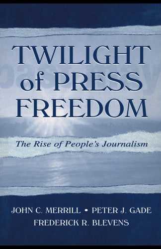 Twilight Of Press Freedom The Rise Of Peoples Journalism Leas Communication Series John C Merrill