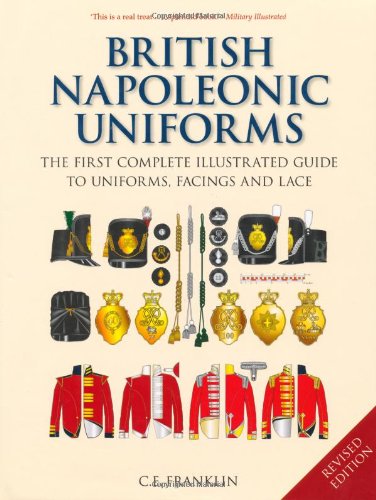 British Napoleonic Uniforms The First Complete Illustrated Guide To Uniforms Facings And Lace New Edition Ce Franklin