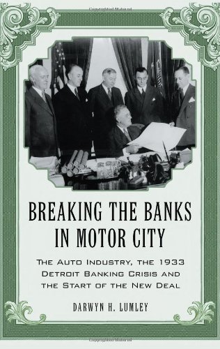 Breaking The Banks In Motor City The Auto Industry The 1933 Detroit Banking Crisis And The Start Of The New Deal Darwyn H Lumley