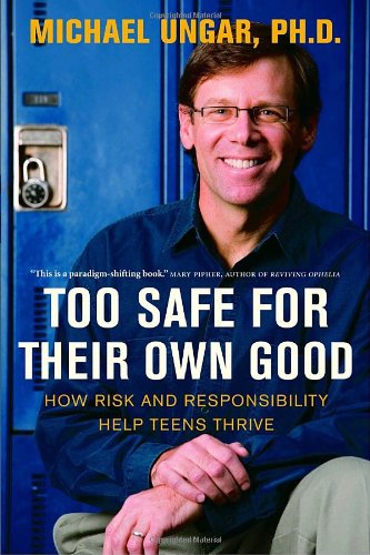 Too Safe For Their Own Good How Risk And Responsibility Help Teens Thrive Michael Ungar