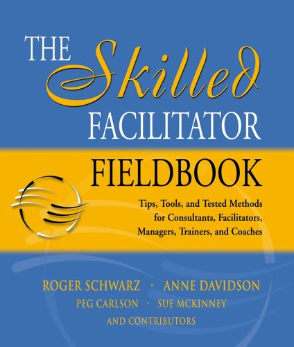 The Skilled Facilitator Fieldbook Tips Tools And Tested Methods For Consultants Facilitators Managers Trainers And Coaches Jossey Bass Business And Management Series 1st Edition Roger Schwarz