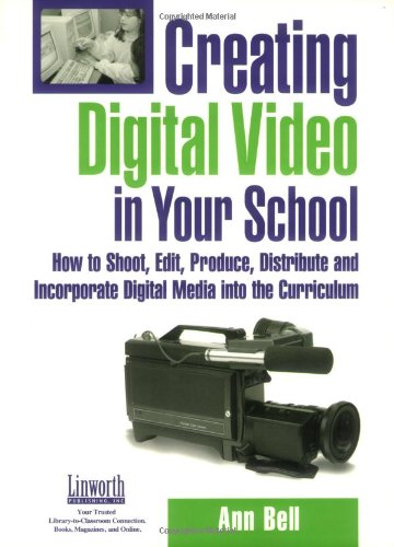 Creating Digital Video In Your School How To Shoot Edit Produce Distribute And Incorporate Digital Media Into The Curriculum Ann Bell