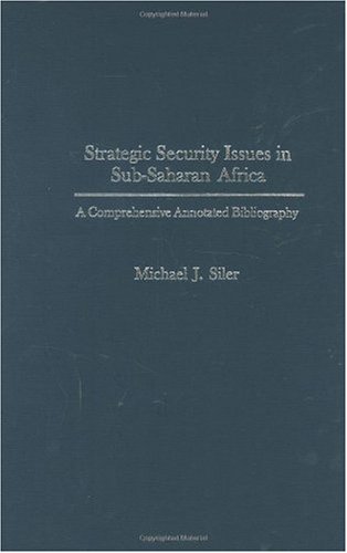 Strategic Security Issues In Subsaharan Africa A Comprehensive Annotated Bibliography African Special Bibliographic Series Annotated Edition Michael J Siler