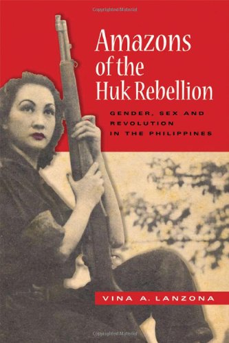 Amazons Of The Huk Rebellion Gender Sex And Revolution In The Philippines New Perspectives In Se Asian Studies 1st Edition Vina A Lanzona