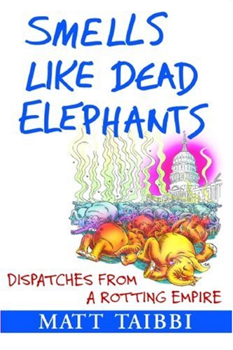 Smells Like Dead Elephants Dispatches From A Rotting Empire Matt Taibbi
