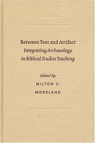 Between Text And Artifact Integrating Archaeology In Biblical Studies Teaching Archaeology And Biblical Studies Milton C Moreland