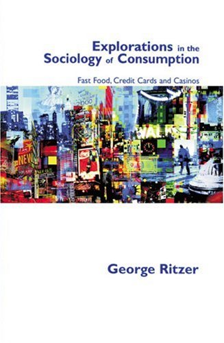 Explorations In The Sociology Of Consumption Fast Food Credit Cards And Casinos 1st Edition George Ritzer