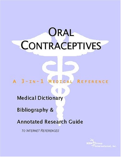 Oral Contraceptives A Medical Dictionary Bibliography And Annotated Research Guide To Internet References Icon Health Publications