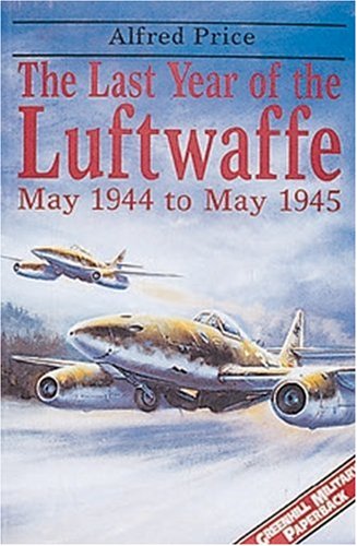 The Last Year Of The Luftwaffe May 1944 To May 1945 Alfred Price