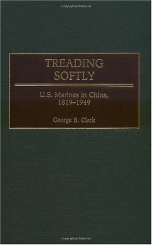 Treading Softly Us Marines In China 18191949 George B Clark