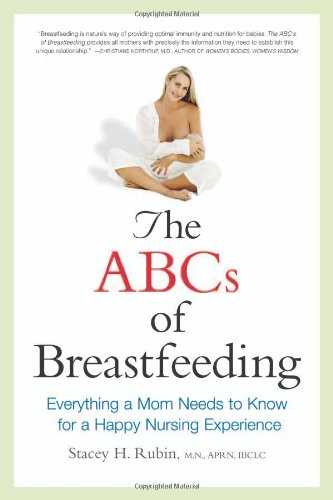 The Abcs Of Breastfeeding Everything A Mom Needs To Know For A Happy Nursing Experience 1st Edition Stacey H Rubin