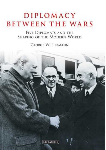 Diplomacy Between The Wars Five Diplomats And The Shaping Of The Modern World Library Of International Relations George W Liebmann