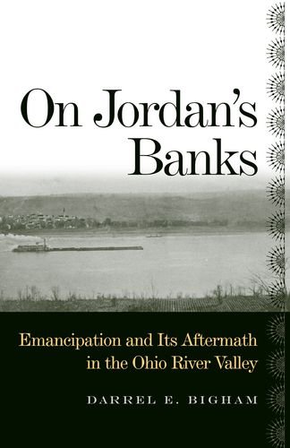 On Jordans Banks Emancipation And Its Aftermath In The Ohio River Valley Ohio River Valley Series Darrel E Bigham