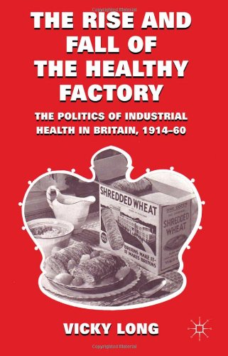 The Rise And Fall Of The Healthy Factory The Politics Of Industrial Health In Britain 191460 1st Edition Vicky Long