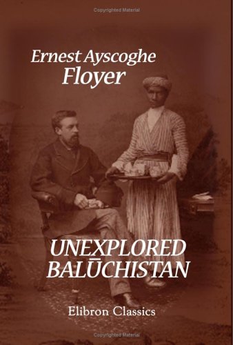 Unexplored Baluchistan A Survey With Observations Astronomical Geographical Botanical Etc Of A Route Through Mekran Bashkurd Persia Kurdistan And Turkey Ernest Ayscoghe Floyer