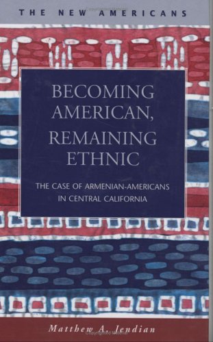 Becoming American Remaining Ethnic The Case Of Armenianamericans In Central California The New Americans Recent Immigration And American Society Matthew A Jendian