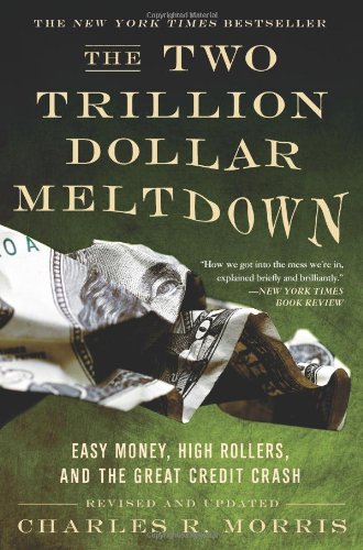 The Two Trillion Dollar Meltdown Easy Money High Rollers And The Great Credit Crash Revised Edition Revised Edition Charles R Morris
