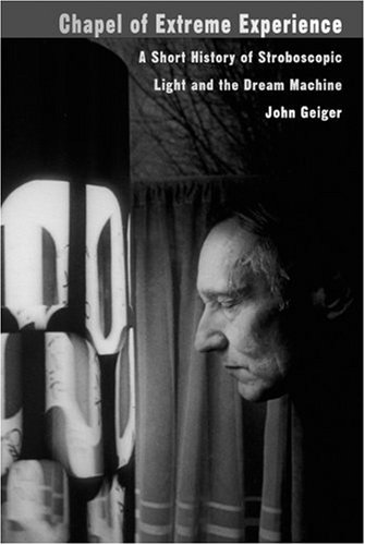 Chapel Of Extreme Experience A Short History Of Stroboscopic Light And The Dream Machine John Geiger