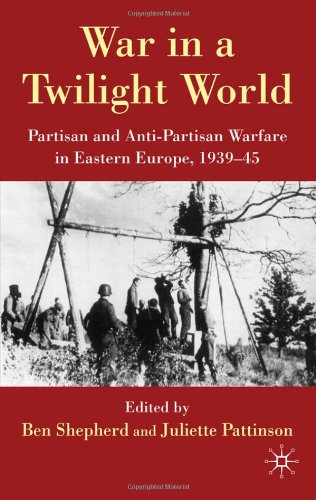 War In A Twilight World Partisan And Antipartisan Warfare In Eastern Europe 193945 1st Edition Ben Shepherd