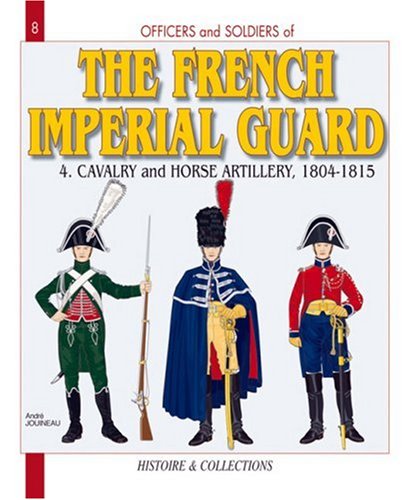 Officers And Soldiers Of The French Imperial Guard 4 Cavalry 1804 1815 Andre Joineau