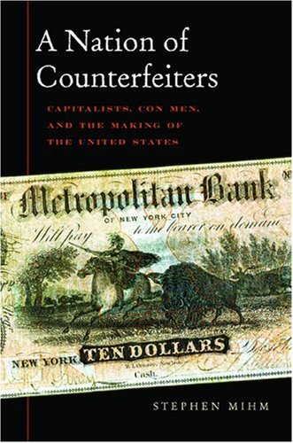 A Nation Of Counterfeiters Capitalists Con Men And The Making Of The United States First Edition Stephen Mihm