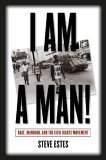 I Am A Man Race Manhood And The Civil Rights Movement Steve Estes