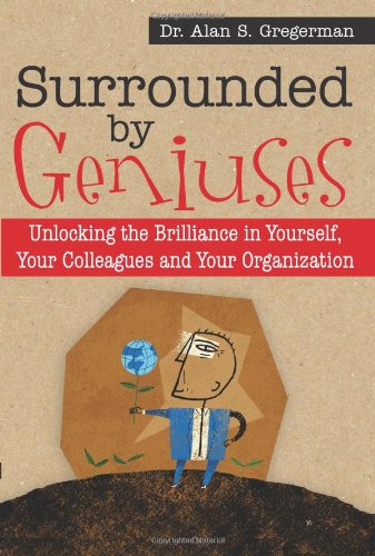 Surrounded By Geniuses Unlocking The Brilliance In Yourself Your Colleagues And Your Organization 1st Edition Alan Gregerman