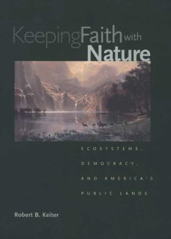 Keeping Faith With Nature Ecosystems Democracy And Americas Public Lands Robert B Keiter