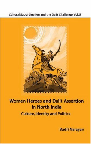 Women Heroes And Dalit Assertion In North India Culture Identity And Politics Cultural Subordination And The Dalit Challenge Badri Narayan