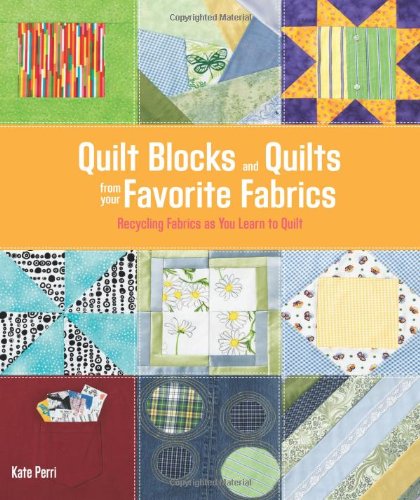 Quilt Blocks And Quilts From Your Favorite Fabrics Recycling Fabrics As You Learn To Quilt Easy Singer Style Kate Perri