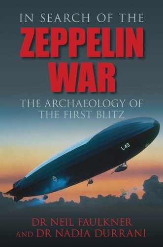 In Search Of The Zeppelin War The Archaeology Of The First Blitz Neil Faulkner