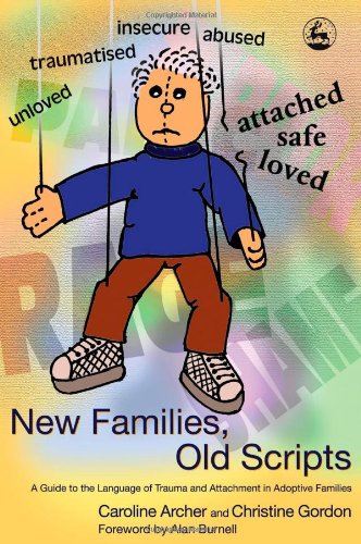 New Families Old Scripts A Guide To The Language Of Trauma And Attachment In Adoptive Families Caroline Archer