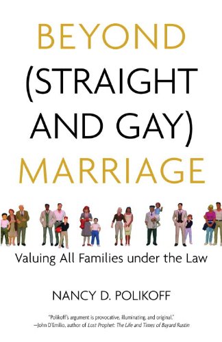 Beyond Straight And Gay Marriage Valuing All Families Under The Law Nancy D Polikoff